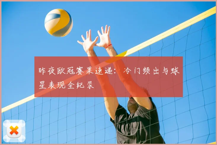 昨夜欧冠赛果速递：冷门频出与球星表现全纪录