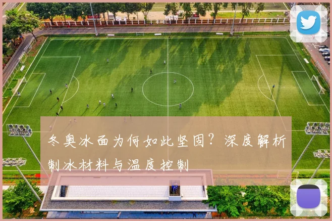 冬奥冰面为何如此坚固?深度解析制冰材料与温度控制
