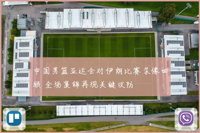 中国男篮亚运会对伊朗比赛录像回顾 全场集锦再现关键攻防