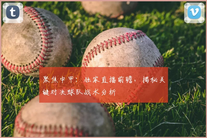 聚焦中甲：独家直播前瞻，揭秘关键对决球队战术分析