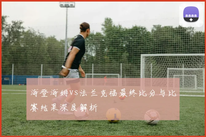 海登海姆vs法兰克福最终比分与比赛结果深度解析
