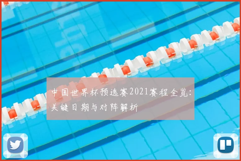 中国世界杯预选赛2021赛程全览：关键日期与对阵解析