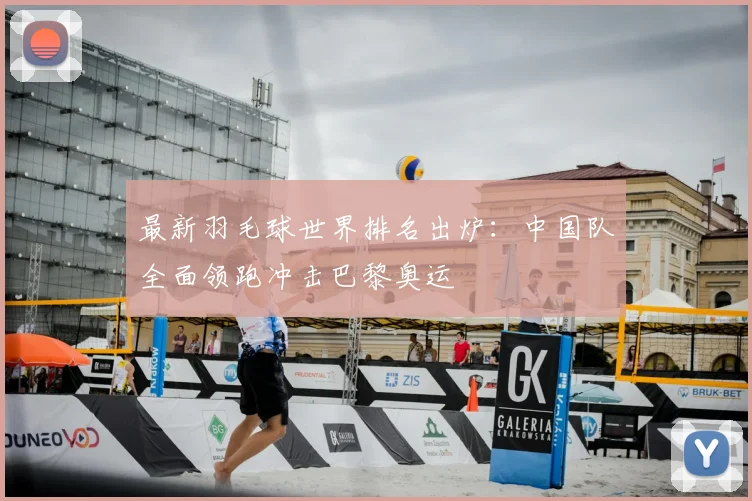 最新羽毛球世界排名出炉：中国队全面领跑冲击巴黎奥运