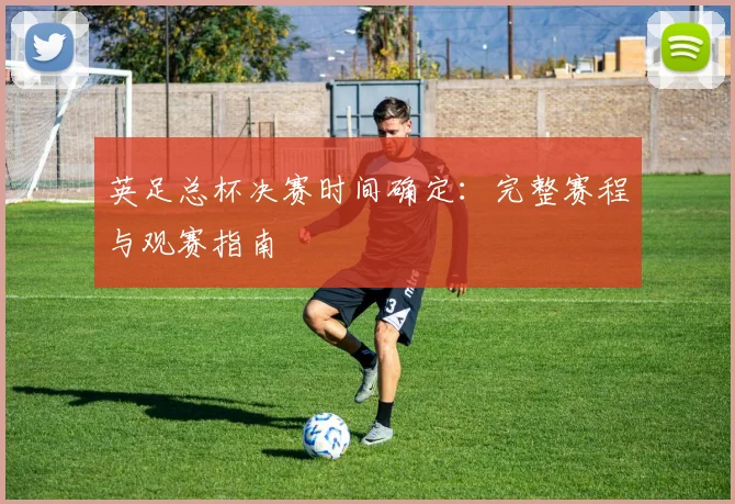 英足总杯决赛时间确定：完整赛程与观赛指南