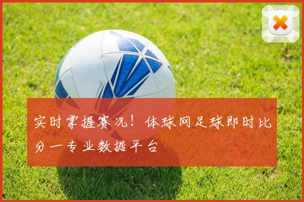 实时掌握赛况！体球网足球即时比分一专业数据平台