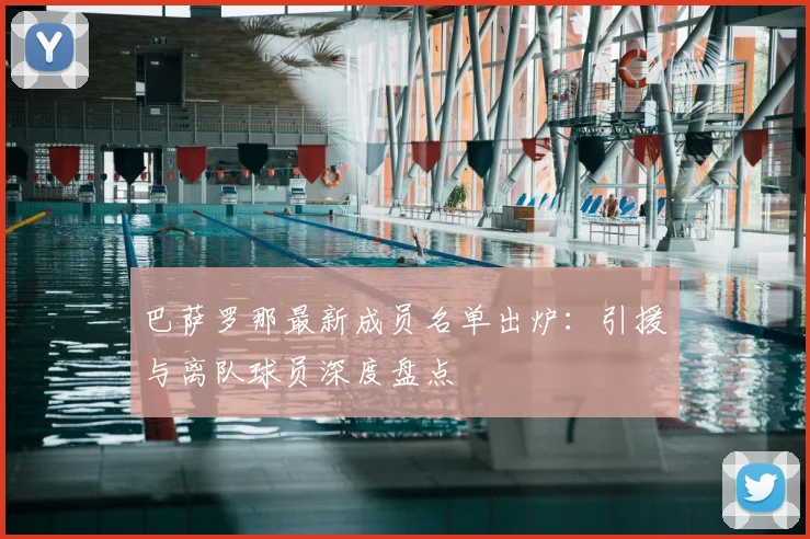 巴萨罗那最新成员名单出炉:引援与离队球员深度盘点