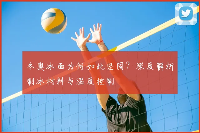 冬奥冰面为何如此坚固？深度解析制冰材料与温度控制