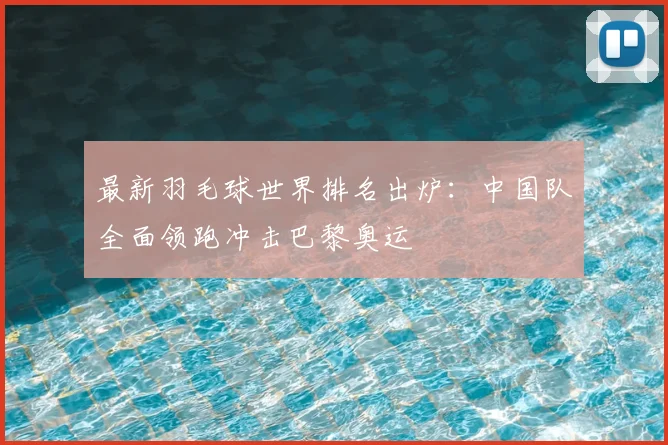 最新羽毛球世界排名出炉：中国队全面领跑冲击巴黎奥运