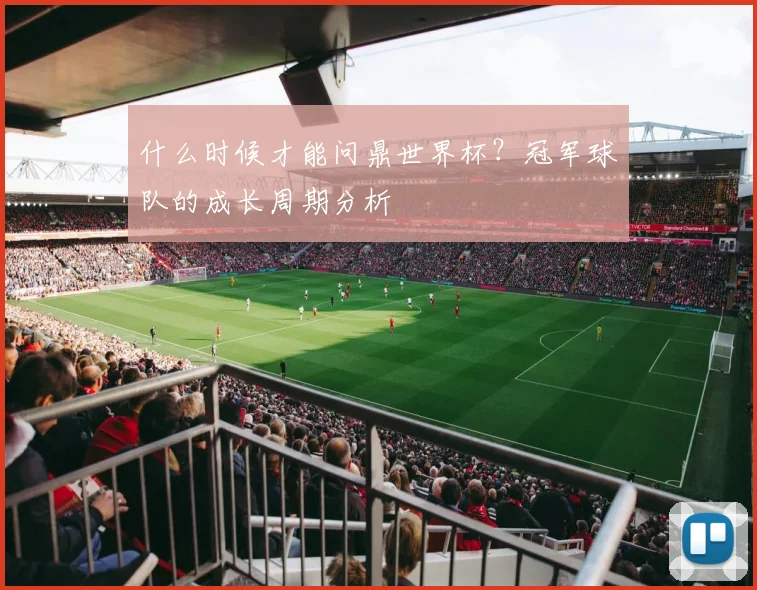 什么时候才能问鼎世界杯？冠军球队的成长周期分析