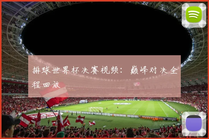 排球世界杯决赛视频：巅峰对决全程回放