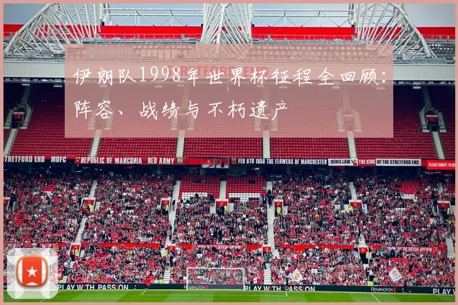 伊朗队1998年世界杯征程全回顾：阵容、战绩与不朽遗产