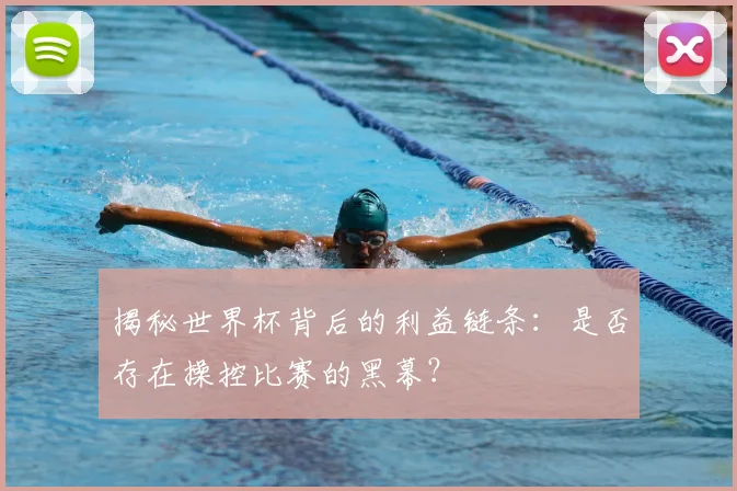 揭秘世界杯背后的利益链条:是否存在操控比赛的黑幕?