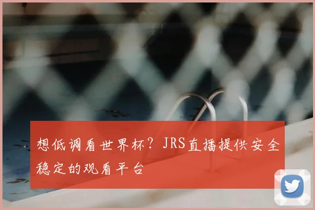 想低调看世界杯？JRS直播提供安全稳定的观看平台