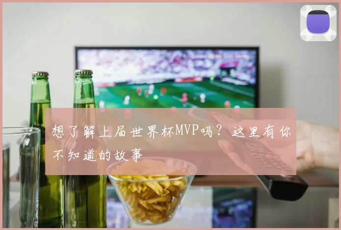 想了解上届世界杯MVP吗？这里有你不知道的故事