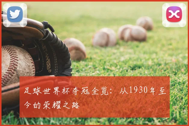 足球世界杯夺冠全览:从1930年至今的荣耀之路