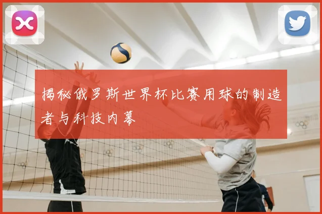 揭秘俄罗斯世界杯比赛用球的制造者与科技内幕