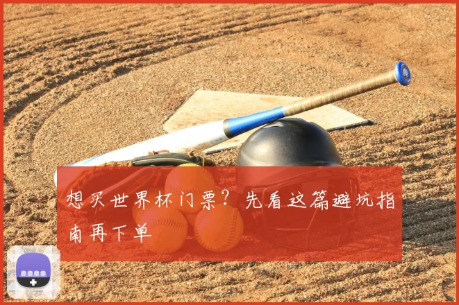 想买世界杯门票？先看这篇避坑指南再下单