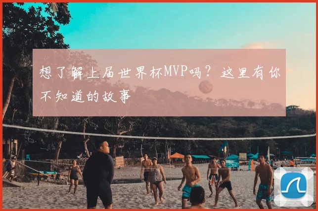 想了解上届世界杯MVP吗？这里有你不知道的故事