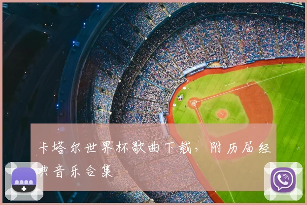 卡塔尔世界杯歌曲下载,附历届经典音乐合集