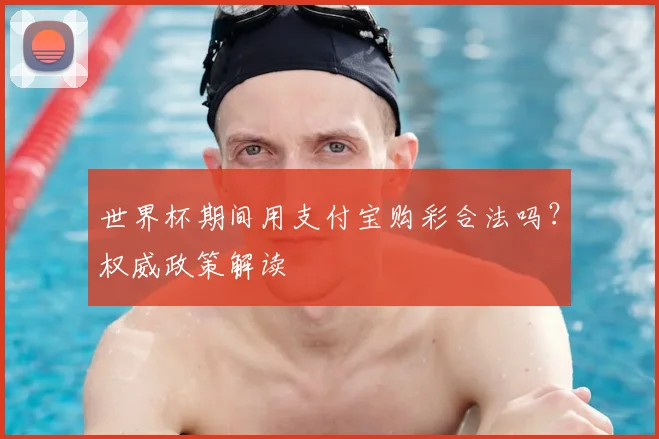 世界杯期间用支付宝购彩合法吗？权威政策解读