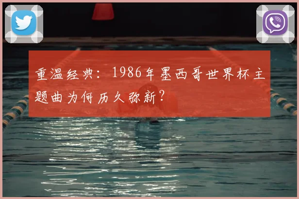 重温经典:1986年墨西哥世界杯主题曲为何历久弥新?