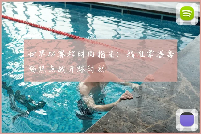 世界杯赛程时间指南:精准掌握每场焦点战开球时刻