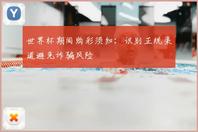 世界杯期间购彩须知：识别正规渠道避免诈骗风险