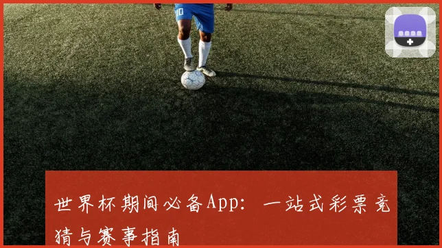 世界杯期间必备App：一站式彩票竞猜与赛事指南
