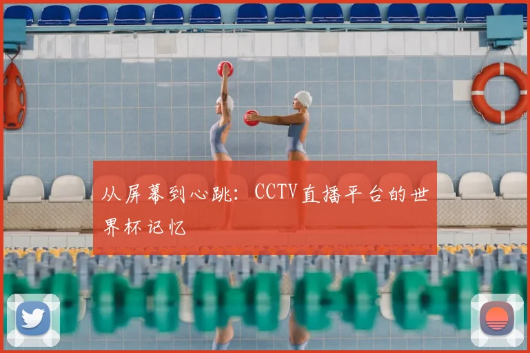 从屏幕到心跳:CCTV直播平台的世界杯记忆