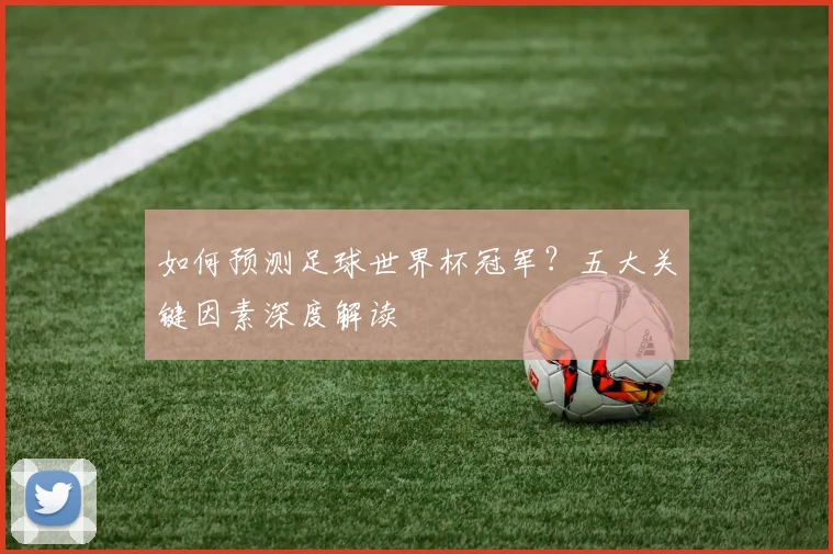 如何预测足球世界杯冠军?五大关键因素深度解读