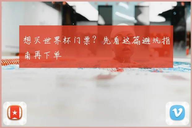 想买世界杯门票？先看这篇避坑指南再下单