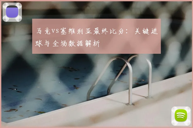 马竞vs塞维利亚最终比分：关键进球与全场数据解析