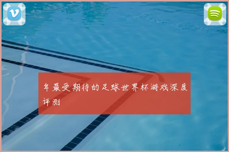 年最受期待的足球世界杯游戏深度评测