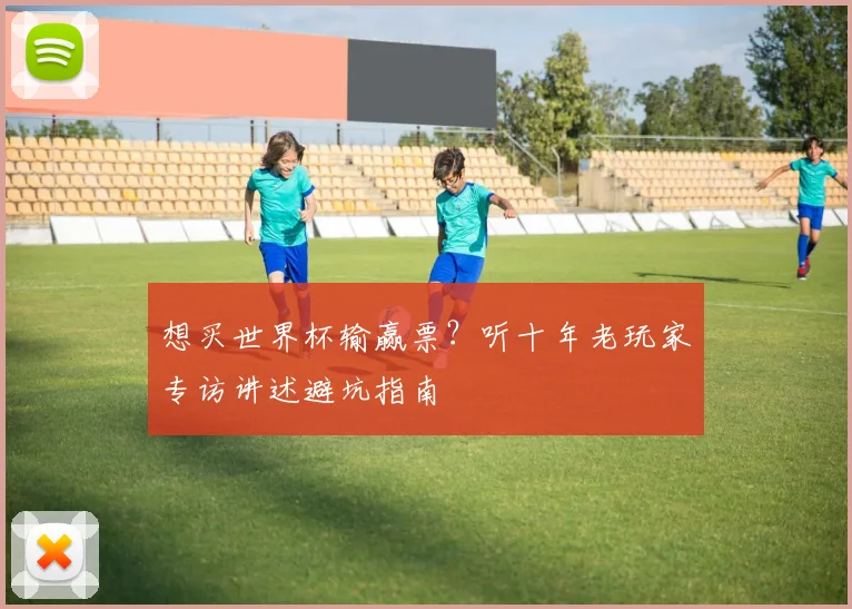 想买世界杯输赢票？听十年老玩家专访讲述避坑指南
