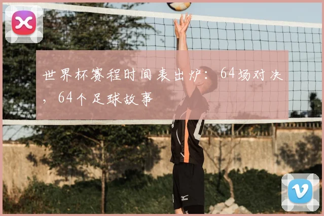 世界杯赛程时间表出炉：64场对决，64个足球故事