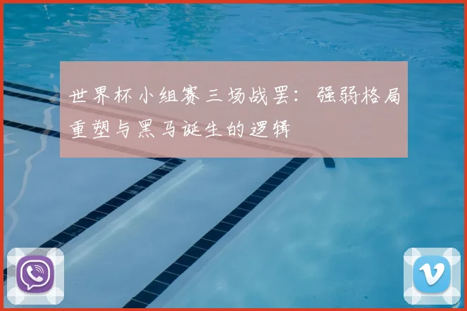 世界杯小组赛三场战罢:强弱格局重塑与黑马诞生的逻辑