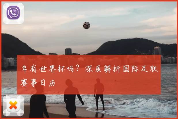 年有世界杯吗？深度解析国际足联赛事日历