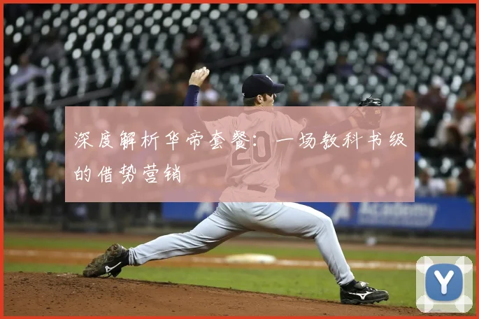 深度解析华帝套餐：一场教科书级的借势营销